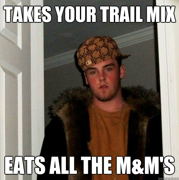Takes your trail mix eats all the m&m's  Scumbag Steve