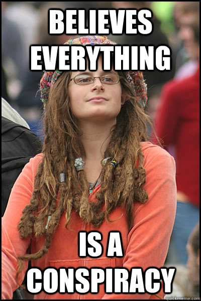 Believes everything Is a conspiracy  College Liberal
