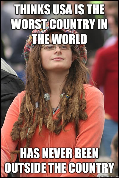 Thinks USA is the worst country in the world Has never been outside the country  College Liberal