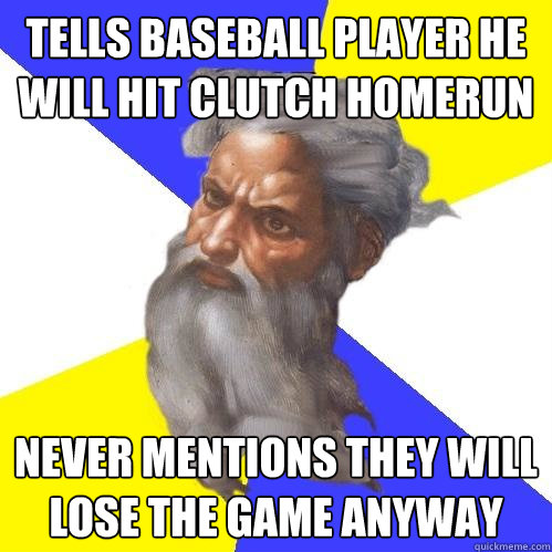 tells baseball player he will hit clutch homerun never mentions they will lose the game anyway  Advice God