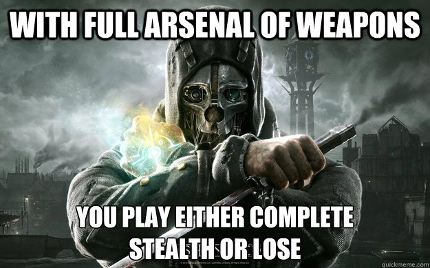 With Full arsenal of weapons you play either complete 
stealth or lose - With Full arsenal of weapons you play either complete 
stealth or lose  Dishonored