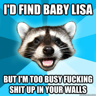 I'D FIND BABY LISA BUT I'M TOO BUSY FUCKING SHIT UP IN YOUR WALLS - I'D FIND BABY LISA BUT I'M TOO BUSY FUCKING SHIT UP IN YOUR WALLS  Lame Pun Coon