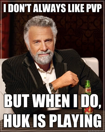 I don't always like PvP but when I do, Huk is playing  The Most Interesting Man In The World