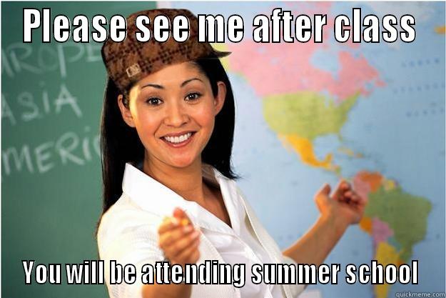 PLEASE SEE ME AFTER CLASS YOU WILL BE ATTENDING SUMMER SCHOOL Scumbag Teacher