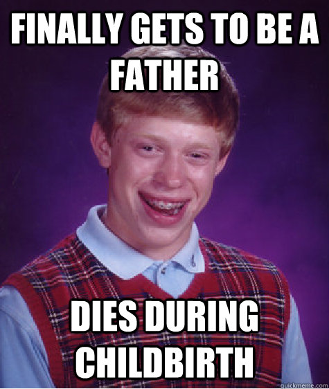 finally gets to be a father dies during childbirth  Bad Luck Brian