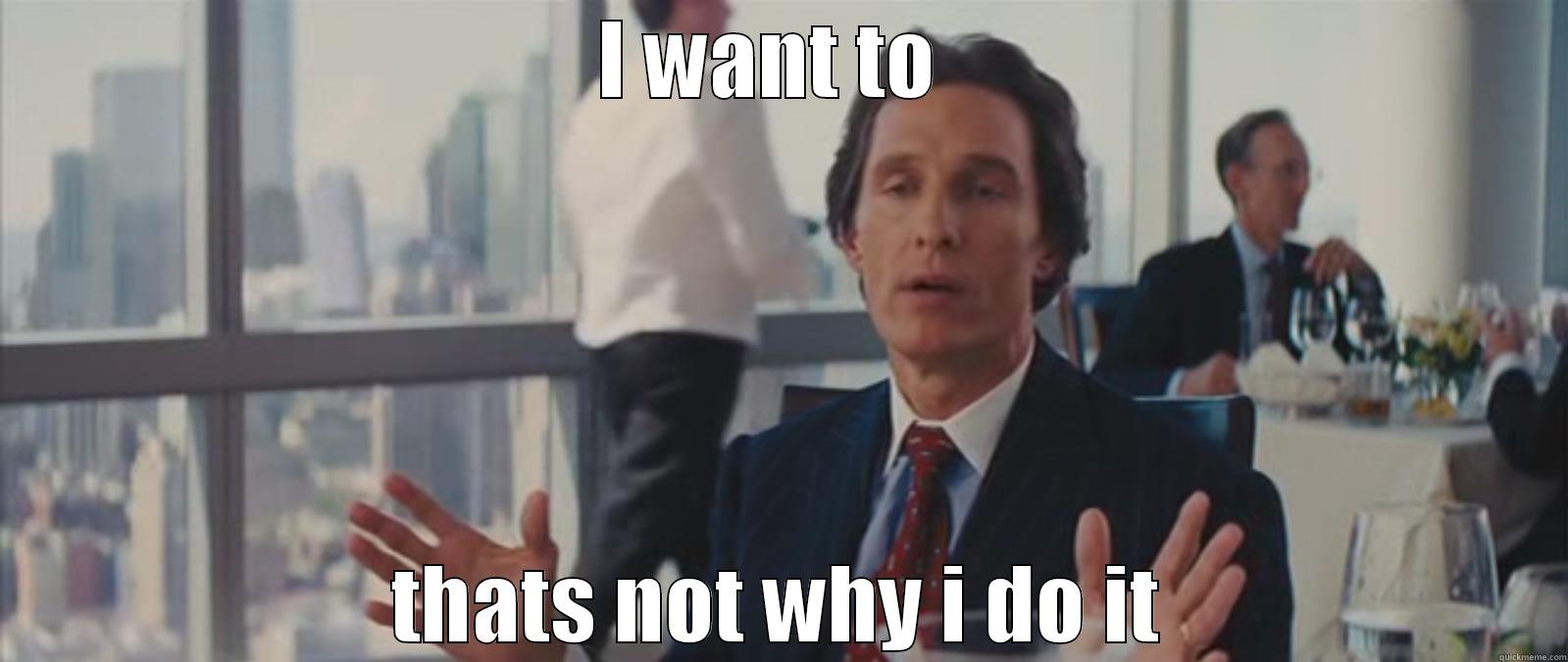 I WANT TO  THATS NOT WHY I DO IT Misc