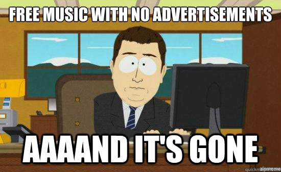 FREE MUSIC WITH NO ADVERTISEMENTS  AAAAND IT'S GONE  aaaand its gone
