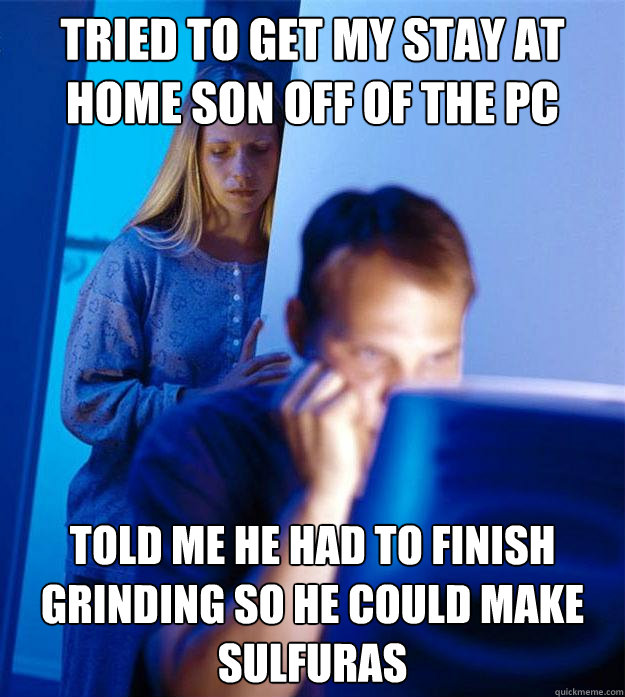 tried to get my stay at home son off of the pc told me he had to finish grinding so he could make sulfuras  Redditors Wife