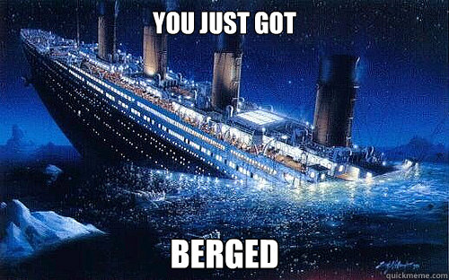 You just got BergeD  Titanic Iceberg Meme