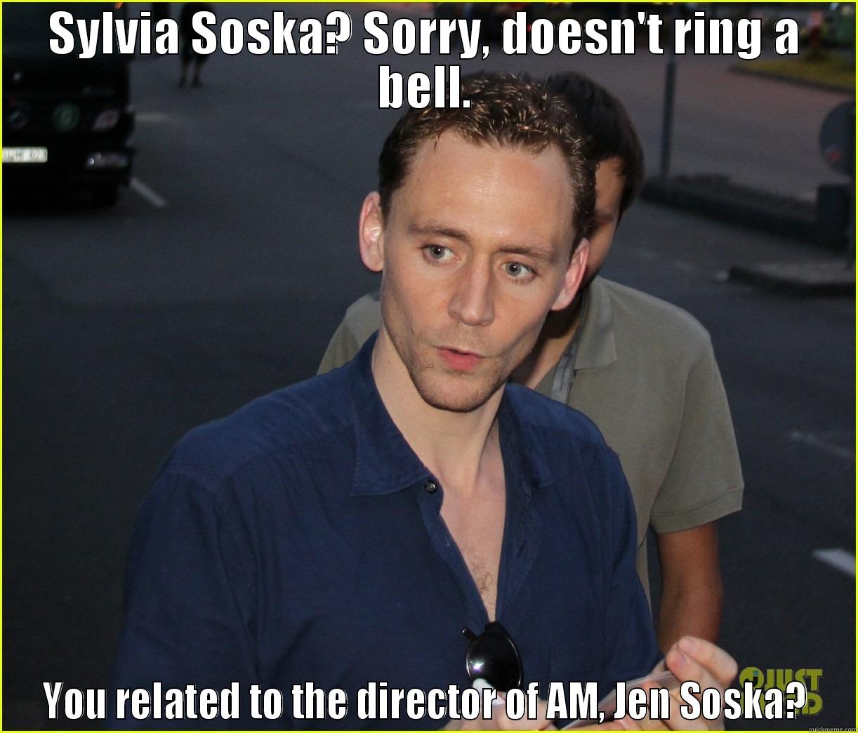 SYLVIA SOSKA? SORRY, DOESN'T RING A BELL. YOU RELATED TO THE DIRECTOR OF AM, JEN SOSKA? Misc