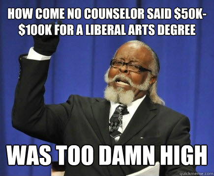 How come no counselor said $50k-$100k for a liberal arts degree was too damn high  Too Damn High