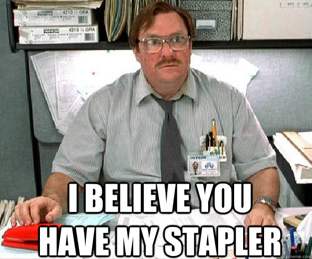 I Believe You Have My Stapler   