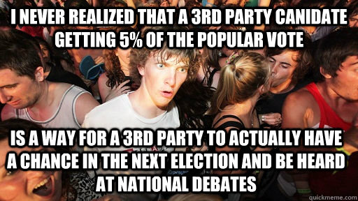 I never realized that a 3rd Party Canidate getting 5% of the popular vote Is a way for a 3rd party to actually have a chance in the next election and be heard at national debates - I never realized that a 3rd Party Canidate getting 5% of the popular vote Is a way for a 3rd party to actually have a chance in the next election and be heard at national debates  Sudden Clarity Clarence