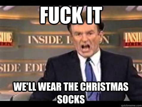 Fuck it We'll wear the christmas socks  