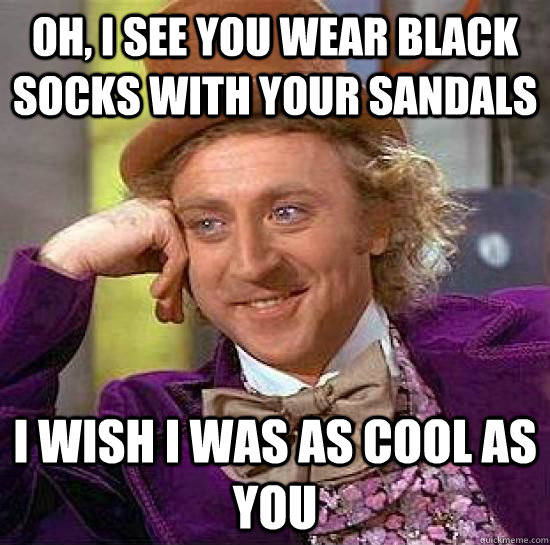 oh, I see you wear black socks with your sandals i wish i was as cool as you - oh, I see you wear black socks with your sandals i wish i was as cool as you  Condescending Wonka Sandals