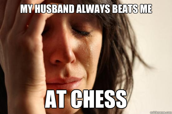 My Husband always beats me at chess  First World Problems