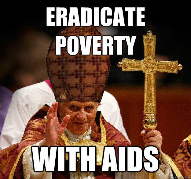 Eradicate
poverty With AIDS  Scumbag pope