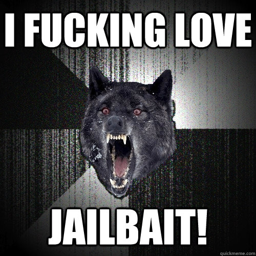 i fucking love jailbait!  Insanity Wolf