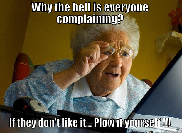 bitchin about plowing - WHY THE HELL IS EVERYONE COMPLAINING? IF THEY DON'T LIKE IT... PLOW IT YOURSELF !!! Grandma finds the Internet