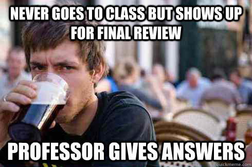 Never goes to class but shows up for final review professor gives answers - Never goes to class but shows up for final review professor gives answers  Lazy College Senior