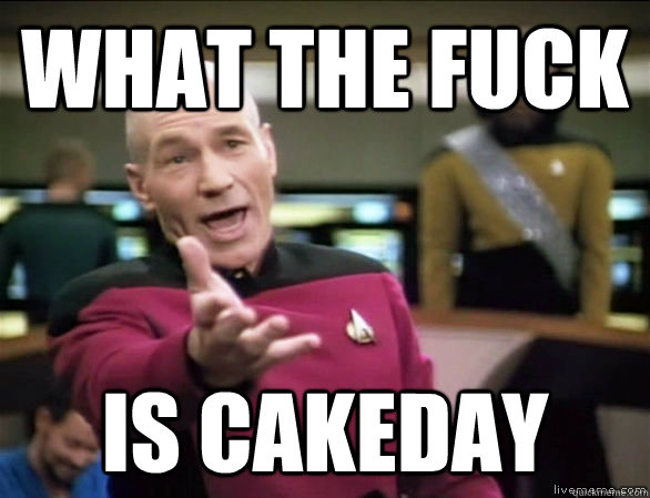 what the fuck is cakeday  Annoyed Picard HD
