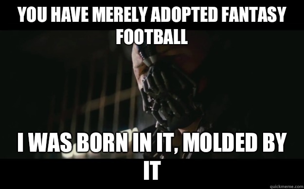 You have merely adopted fantasy football I was born in it, molded by it  Badass Bane