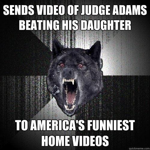 sends video of judge adams beating his daughter to america's funniest home videos  Insanity Wolf