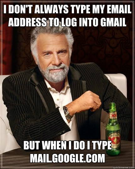 I don't always type my email address to log into gmail but when I do I type mail.google.com  The Most Interesting Man In The World