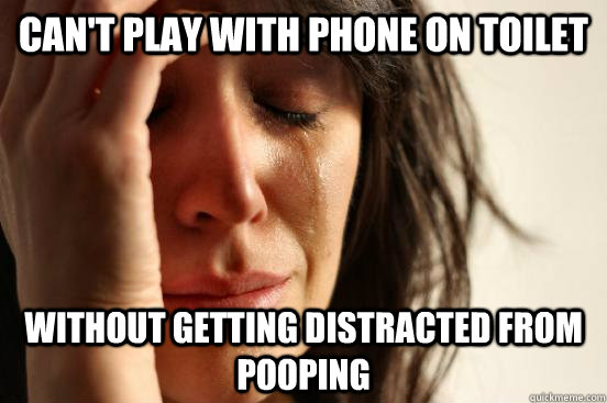 Can't play with phone on toilet Without getting distracted from pooping  First World Problems
