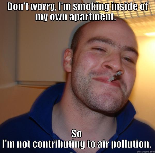 Smoking Guy -  DON'T WORRY, I'M SMOKING INSIDE OF MY OWN APARTMENT.  SO I'M NOT CONTRIBUTING TO AIR POLLUTION. Good Guy Greg 