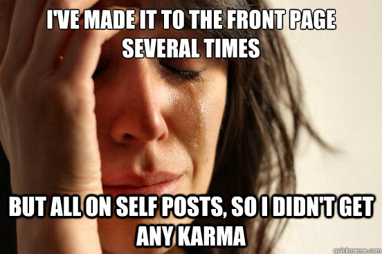 I've made it to the front page several times but all on self posts, so i didn't get any karma  First World Problems