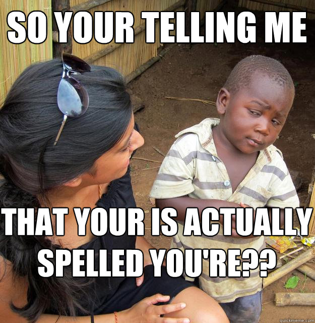 so your telling me  that your is actually spelled you're?? - so your telling me  that your is actually spelled you're??  Skeptical Black Kid