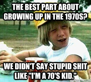 The best part about growing up in the 1970s? We didn't say stupid shit like 