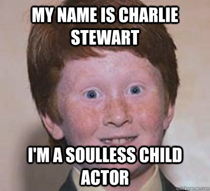 My Name is charlie stewart I'm a soulless child actor  Over Confident Ginger