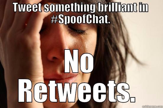 TWEET SOMETHING BRILLIANT IN #SPOOFCHAT. NO RETWEETS.  First World Problems