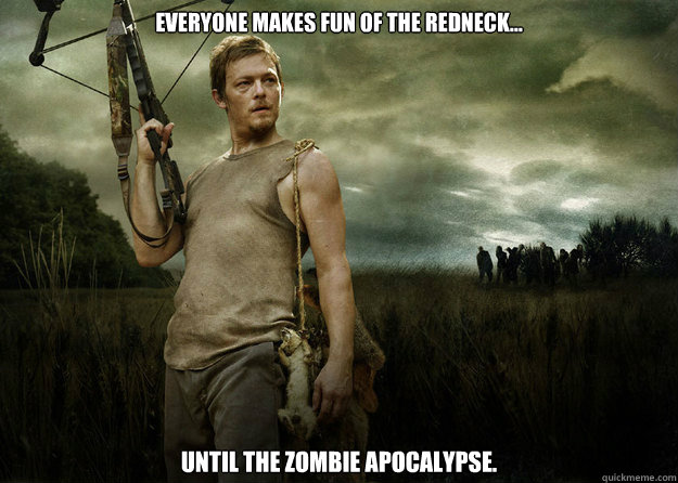 Everyone makes fun of the redneck... until the zombie apocalypse. - Everyone makes fun of the redneck... until the zombie apocalypse.  Daryl Dixon from The Walking Dead