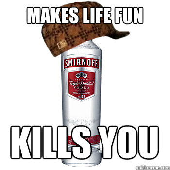 MAkes life fun kills you  Scumbag Alcohol