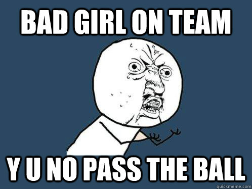 Bad girl on team y u no pass the ball  Y U No