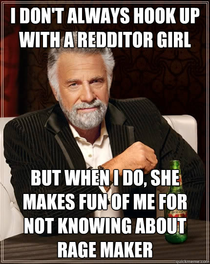 I don't always hook up with a redditor girl But when I do, she makes fun of me for not knowing about rage maker  The Most Interesting Man In The World