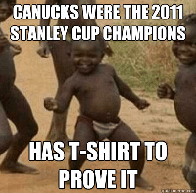 Canucks were the 2011 stanley cup champions Has t-shirt to prove it  Third World Success Kid