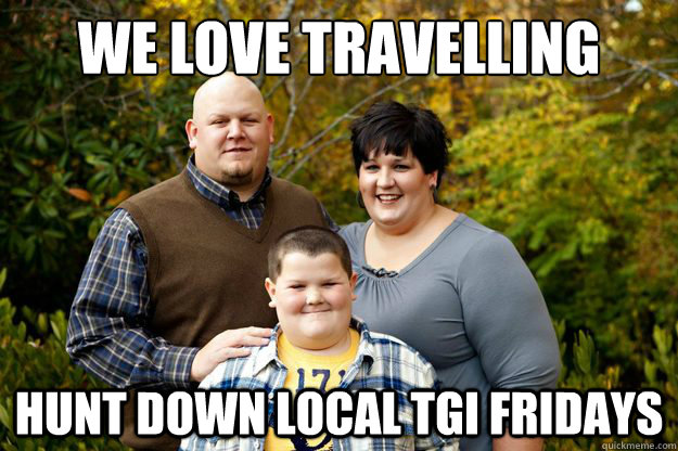 We love travelling hunt down local tgi fridays  Happy American Family