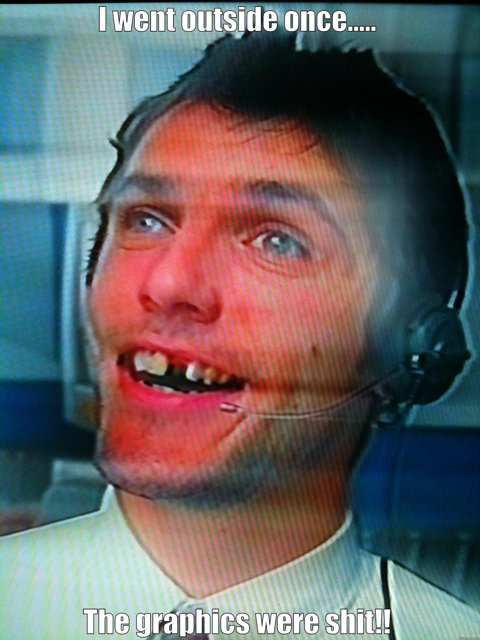 I WENT OUTSIDE ONCE..... THE GRAPHICS WERE SHIT!! Misc