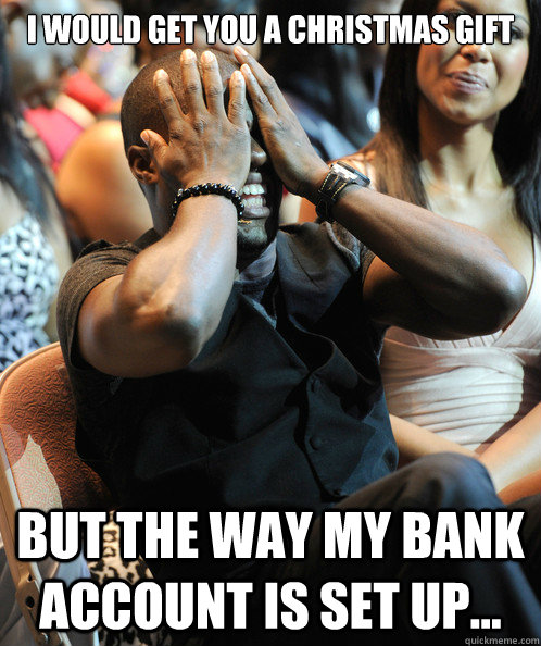 I Would Get You A Christmas Gift But The Way My Bank Account Is Set Up...  