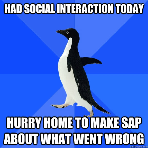 had social interaction today hurry home to make sap about what went wrong  Socially Awkward Penguin