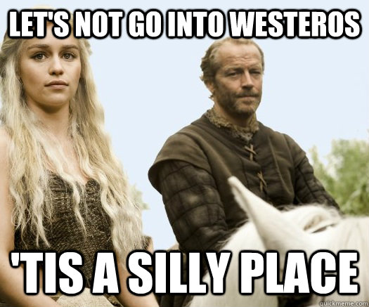 Let's not go into Westeros 'Tis a silly place  