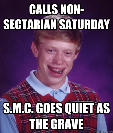 Calls non-sectarian saturday S.M.C. goes quiet as the grave  Bad Luck Brian