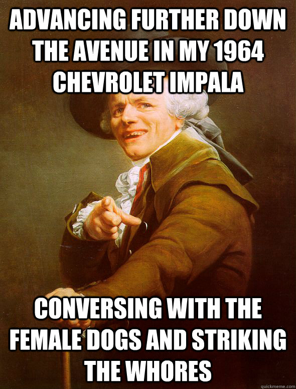 Advancing further down the avenue in my 1964 chevrolet impala  Conversing with the female dogs and striking the whores  Joseph Ducreux