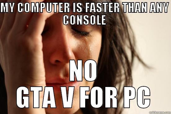 MY COMPUTER IS FASTER THAN ANY CONSOLE NO GTA V FOR PC First World Problems