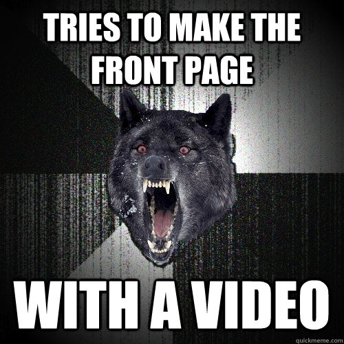 tries to make the front page with a video  Insanity Wolf