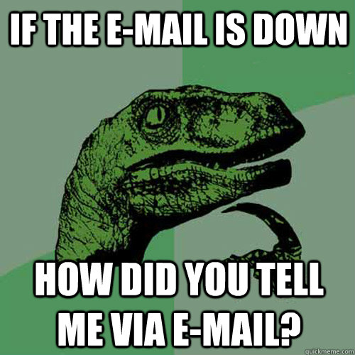 if the e-mail is down how did you tell me via e-mail? - if the e-mail is down how did you tell me via e-mail?  Philosoraptor